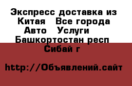 Экспресс доставка из Китая - Все города Авто » Услуги   . Башкортостан респ.,Сибай г.